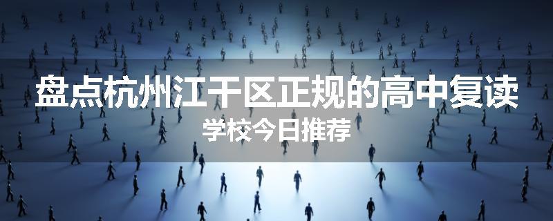 盘点杭州江干区正规的高中复读学校今日推荐