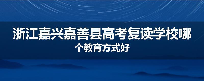 浙江嘉兴嘉善县高考复读学校哪个教育方式好