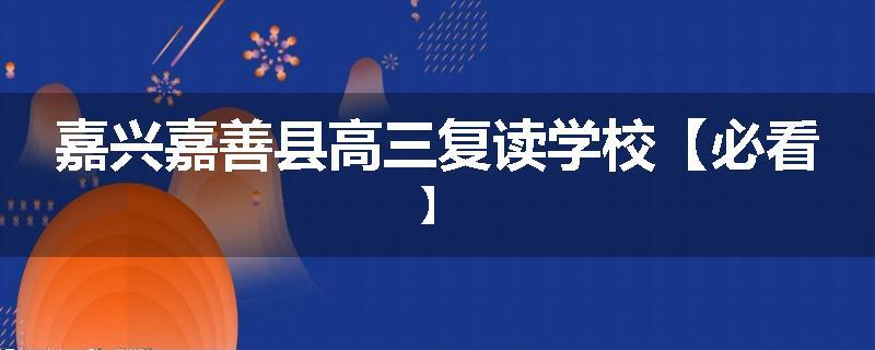嘉兴嘉善县高三复读学校【必看】