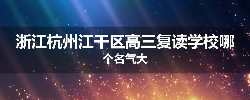 浙江杭州江干区高三复读学校哪个名气大