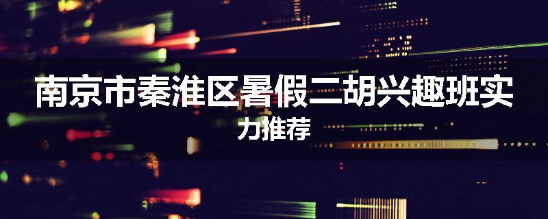 南京市秦淮区暑假二胡兴趣班实力推荐