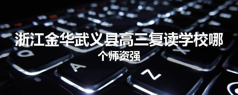 浙江金华武义县高三复读学校哪个师资强