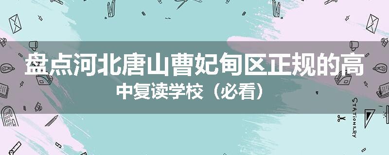 盘点河北唐山曹妃甸区正规的高中复读学校（必看）