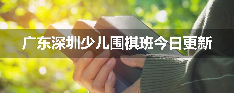 广东深圳少儿围棋班今日更新