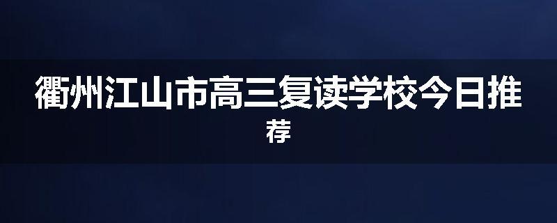 衢州江山市高三复读学校今日推荐