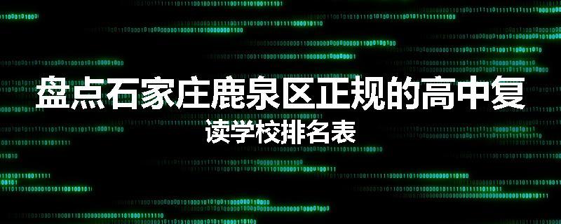 盘点石家庄鹿泉区正规的高中复读学校排名表