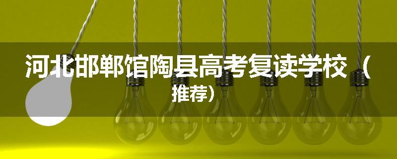 河北邯郸馆陶县高考复读学校（推荐）