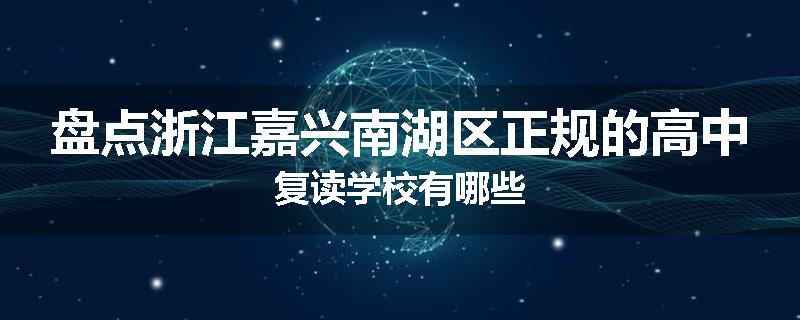 盘点浙江嘉兴南湖区正规的高中复读学校有哪些
