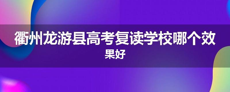 衢州龙游县高考复读学校哪个效果好