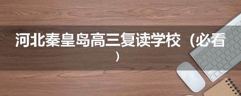 河北秦皇岛高三复读学校（必看）