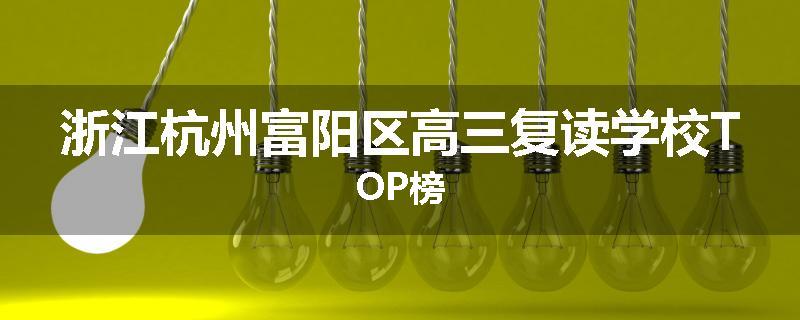 浙江杭州富阳区高三复读学校TOP榜