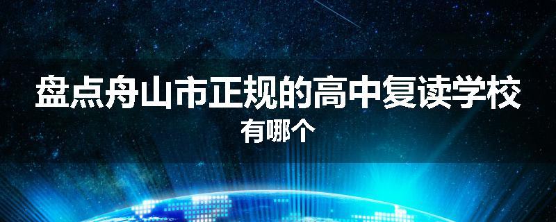 盘点舟山市正规的高中复读学校有哪个
