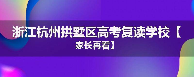 浙江杭州拱墅区高考复读学校【家长再看】