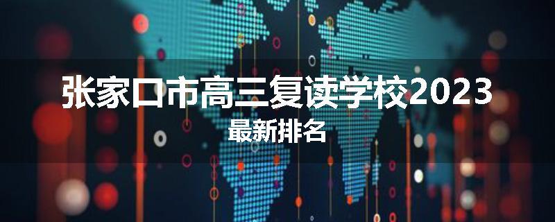 张家口市高三复读学校2023最新排名