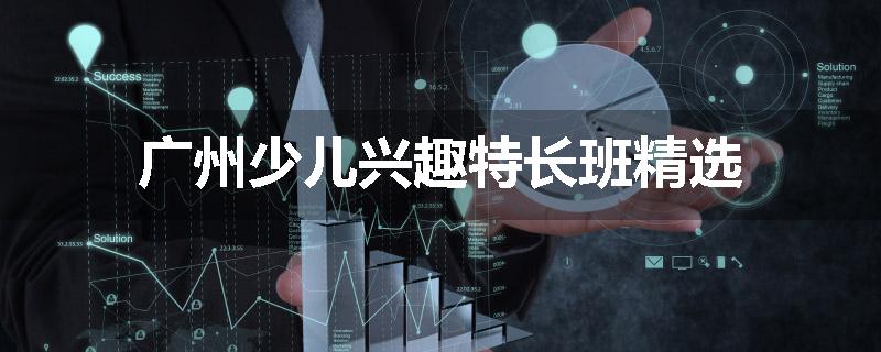广州少儿兴趣特长班精选