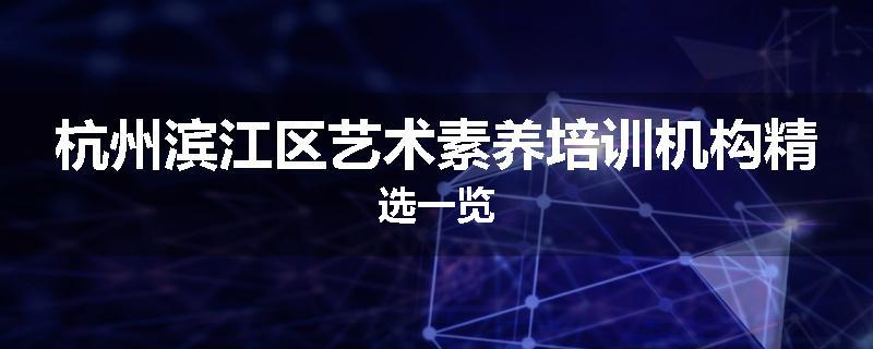 杭州滨江区艺术素养培训机构精选一览