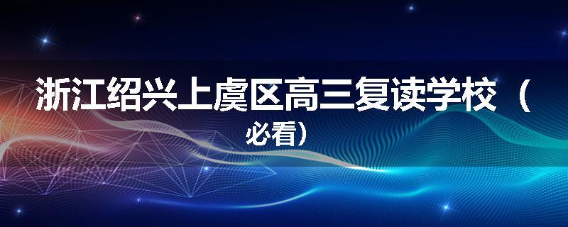 浙江绍兴上虞区高三复读学校（必看）