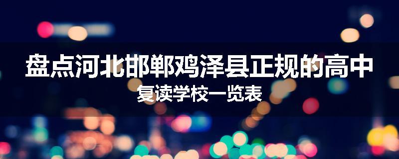 盘点河北邯郸鸡泽县正规的高中复读学校一览表