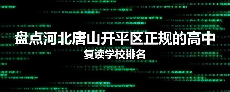 盘点河北唐山开平区正规的高中复读学校排名
