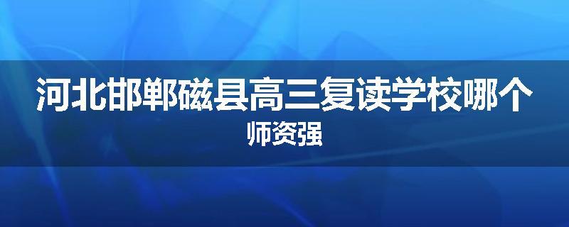 河北邯郸磁县高三复读学校哪个师资强