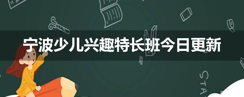 宁波少儿兴趣特长班今日更新
