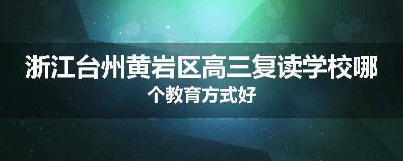 浙江台州黄岩区高三复读学校哪个教育方式好