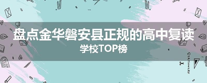 盘点金华磐安县正规的高中复读学校TOP榜