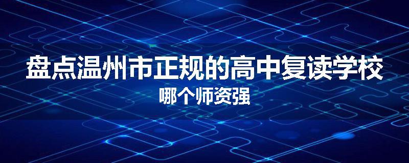 盘点温州市正规的高中复读学校哪个师资强