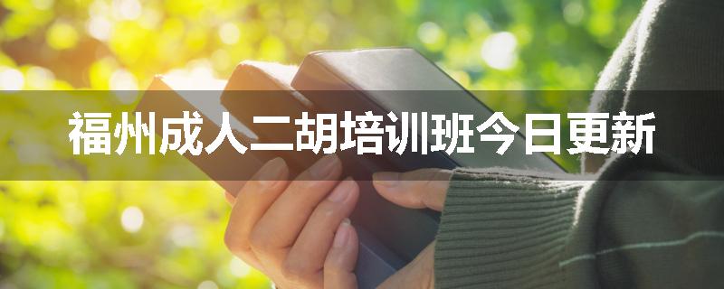 福州成人二胡培训班今日更新