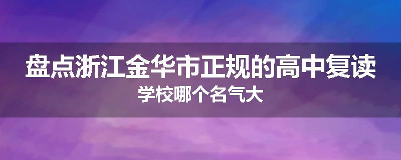 盘点浙江金华市正规的高中复读学校哪个名气大
