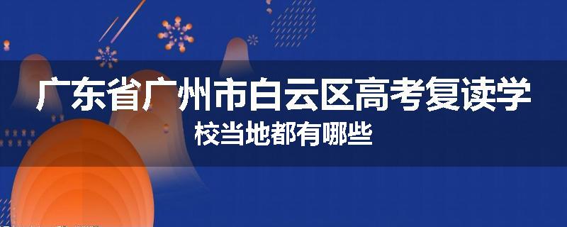 广东省广州市白云区高考复读学校当地都有哪些