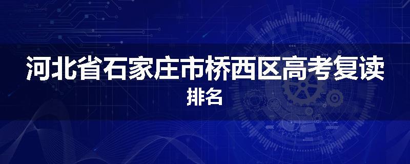 河北省石家庄市桥西区高考复读排名