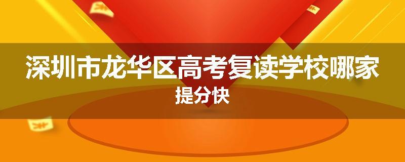 深圳市龙华区高考复读学校哪家提分快