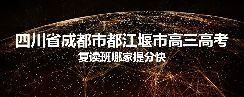 四川省成都市都江堰市高三高考复读班哪家提分快