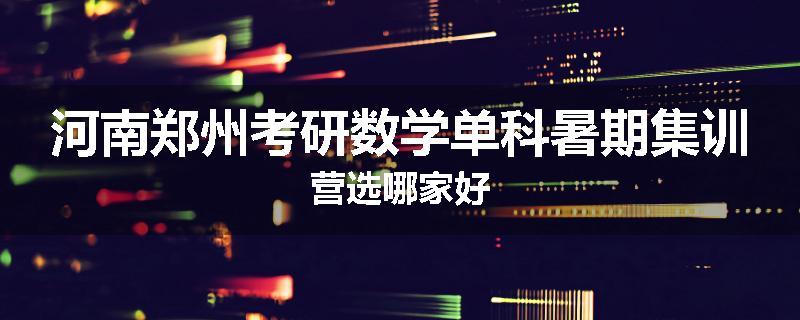 河南郑州考研数学单科暑期集训营选哪家好