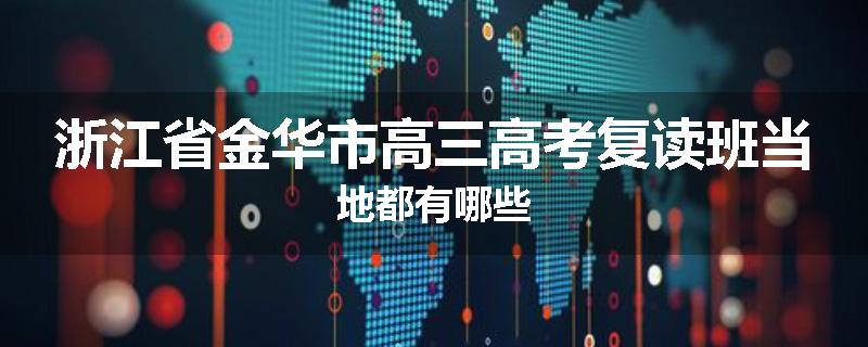 浙江省金华市高三高考复读班当地都有哪些