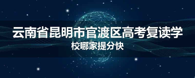 云南省昆明市官渡区高考复读学校哪家提分快
