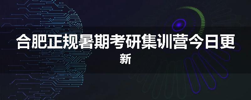 合肥正规暑期考研集训营今日更新