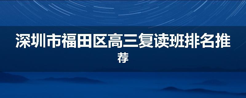 深圳市福田区高三复读班排名推荐