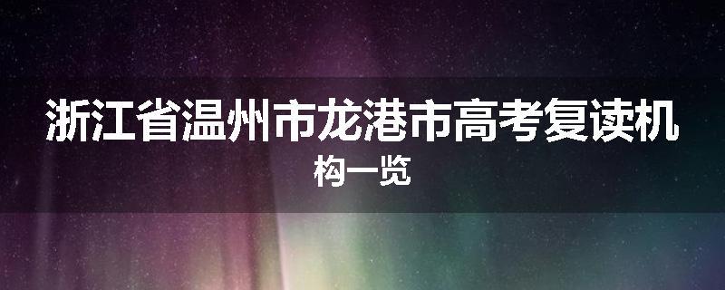 浙江省温州市龙港市高考复读机构一览