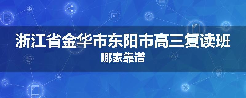 浙江省金华市东阳市高三复读班哪家靠谱