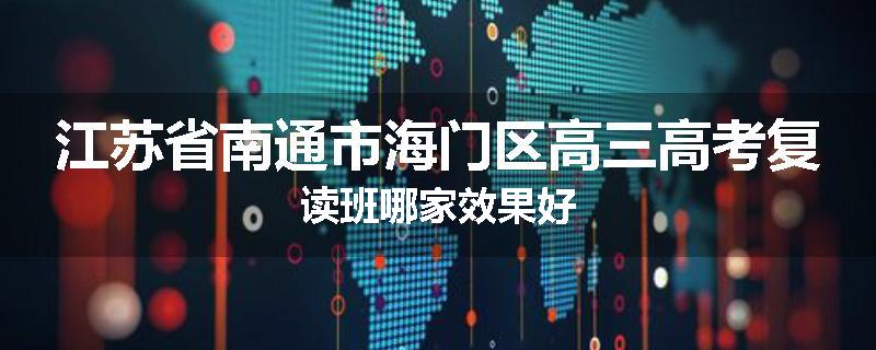 江苏省南通市海门区高三高考复读班哪家效果好