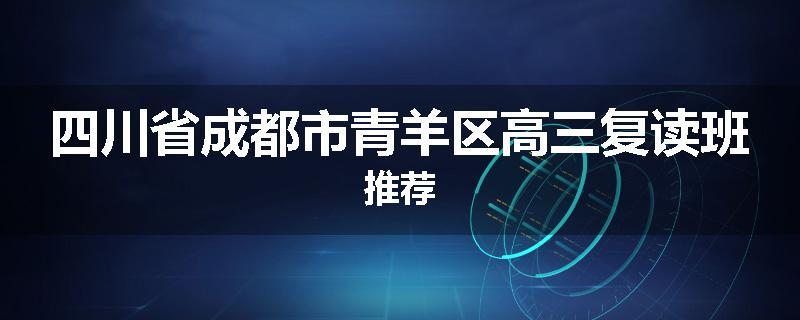 四川省成都市青羊区高三复读班推荐