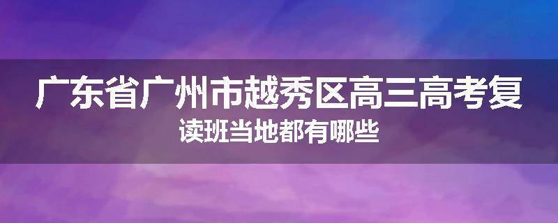广东省广州市越秀区高三高考复读班当地都有哪些