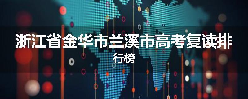 浙江省金华市兰溪市高考复读排行榜