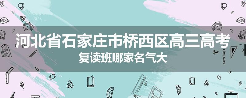河北省石家庄市桥西区高三高考复读班哪家名气大