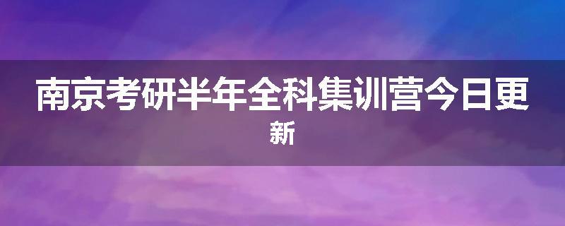 南京考研半年全科集训营今日更新