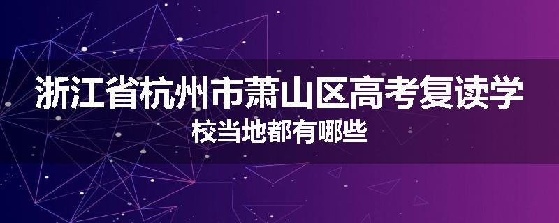 浙江省杭州市萧山区高考复读学校当地都有哪些