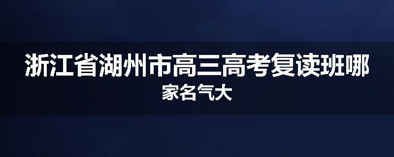 浙江省湖州市高三高考复读班哪家名气大