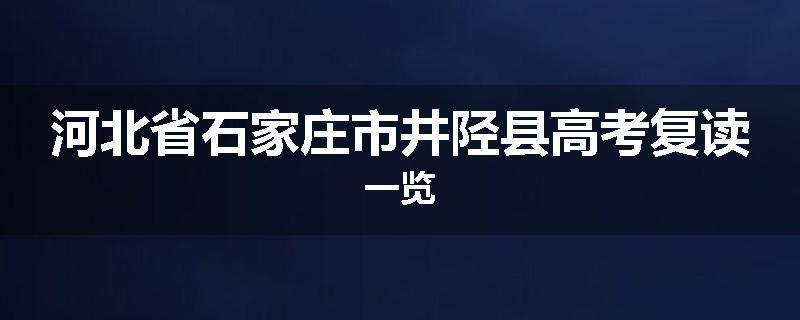 河北省石家庄市井陉县高考复读一览